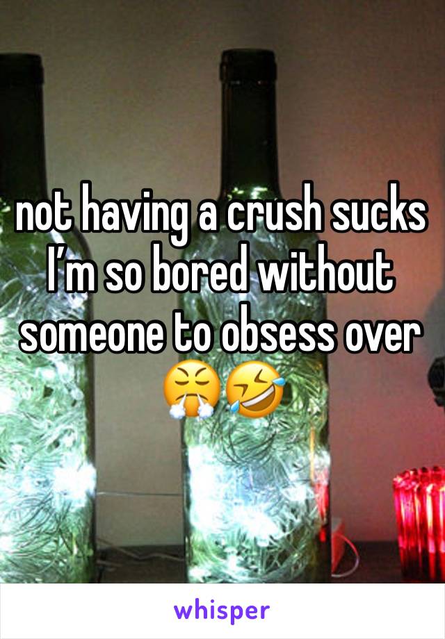 not having a crush sucks I’m so bored without someone to obsess over 😤🤣