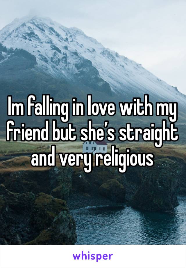 Im falling in love with my friend but she’s straight and very religious 