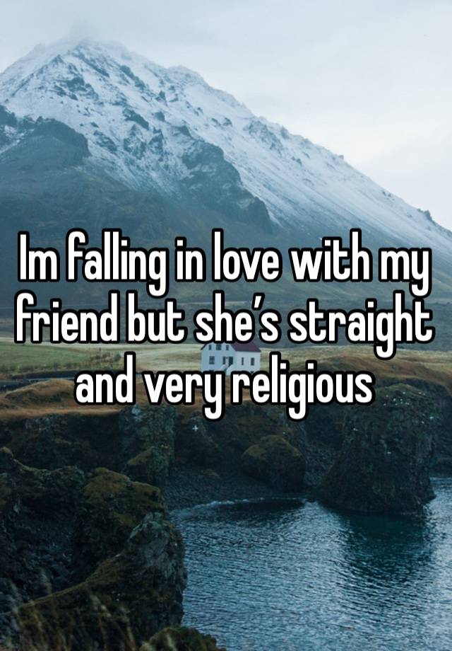 Im falling in love with my friend but she’s straight and very religious 