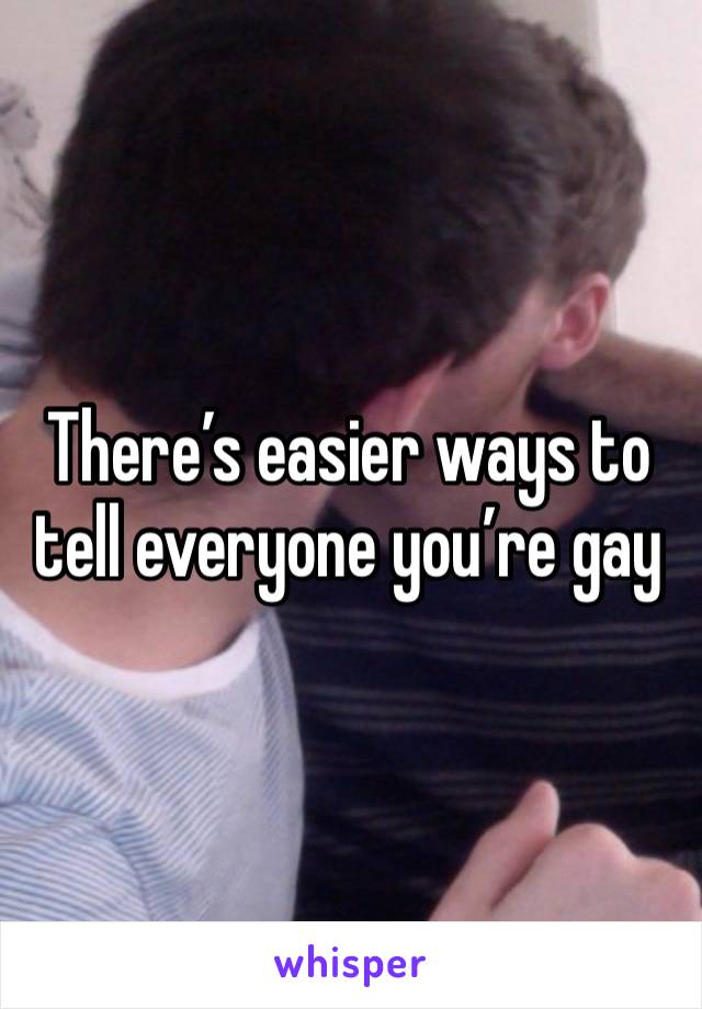 There’s easier ways to tell everyone you’re gay