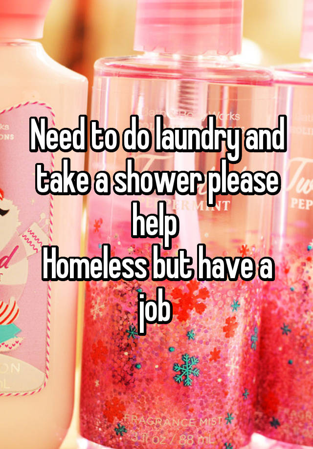 Need to do laundry and take a shower please help 
Homeless but have a job 