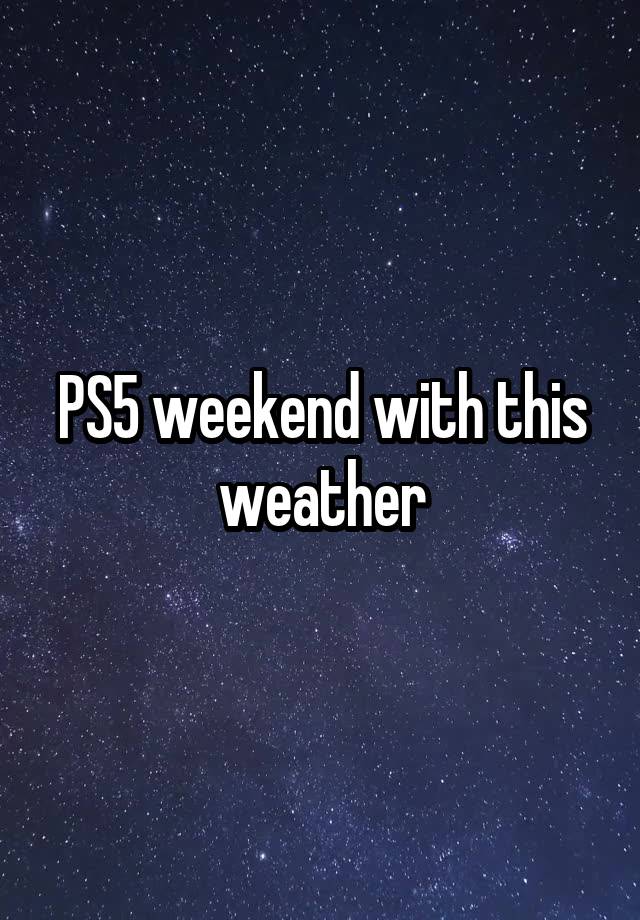 PS5 weekend with this weather