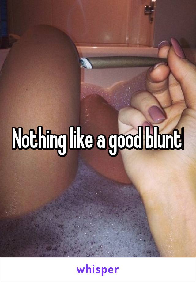 Nothing like a good blunt!