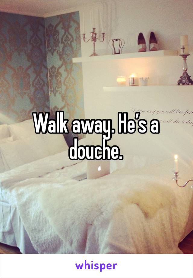 Walk away. He’s a douche.