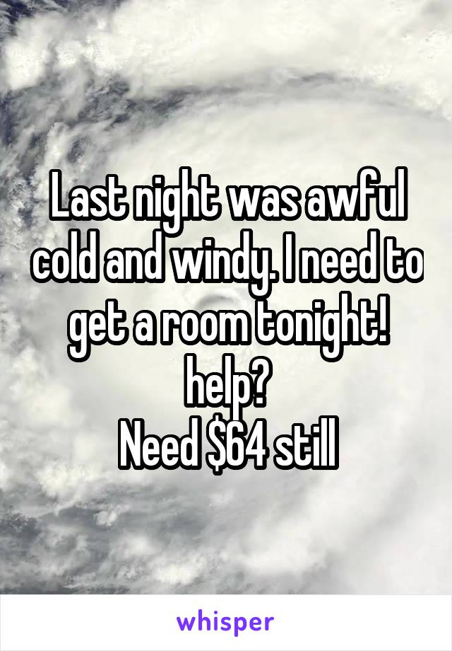 Last night was awful cold and windy. I need to get a room tonight! help?
Need $64 still