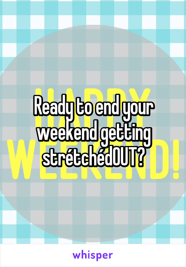 Ready to end your weekend getting strétchédOUT?