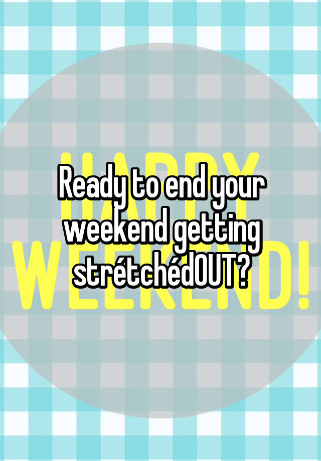 Ready to end your weekend getting strétchédOUT?