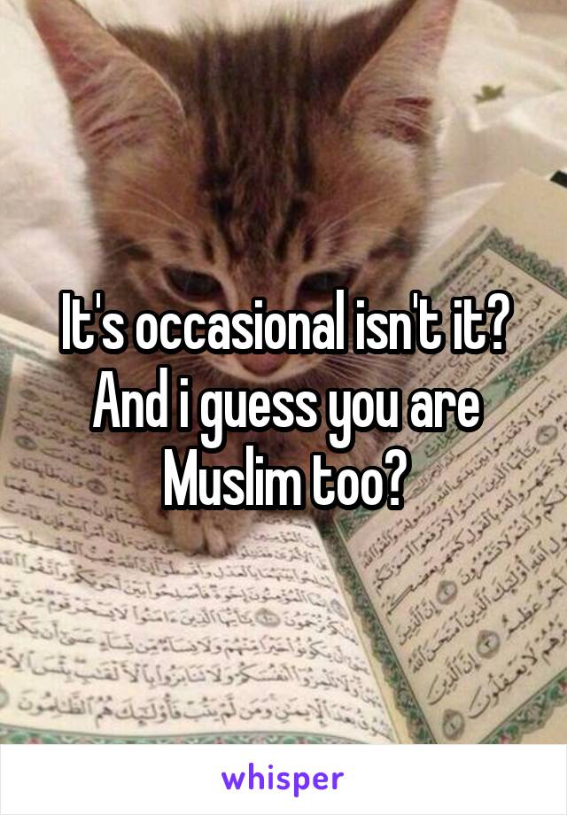 It's occasional isn't it?
And i guess you are Muslim too?