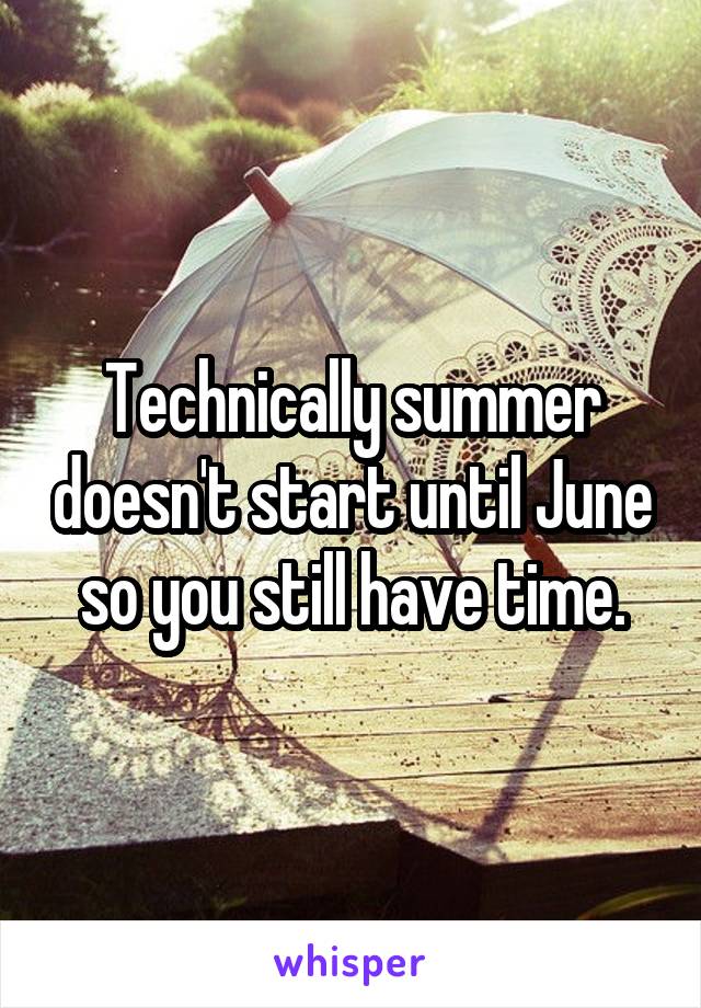 Technically summer doesn't start until June so you still have time.