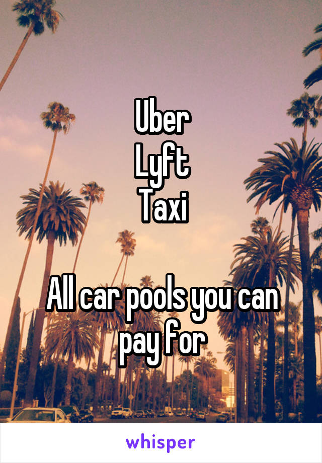 Uber
Lyft
Taxi

All car pools you can pay for