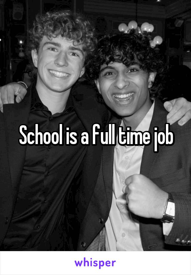 School is a full time job