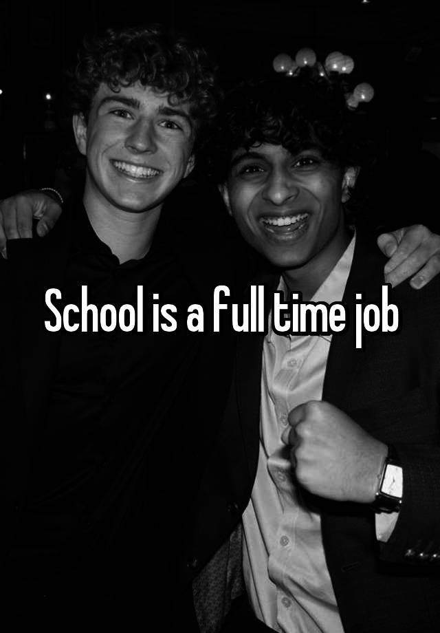 School is a full time job