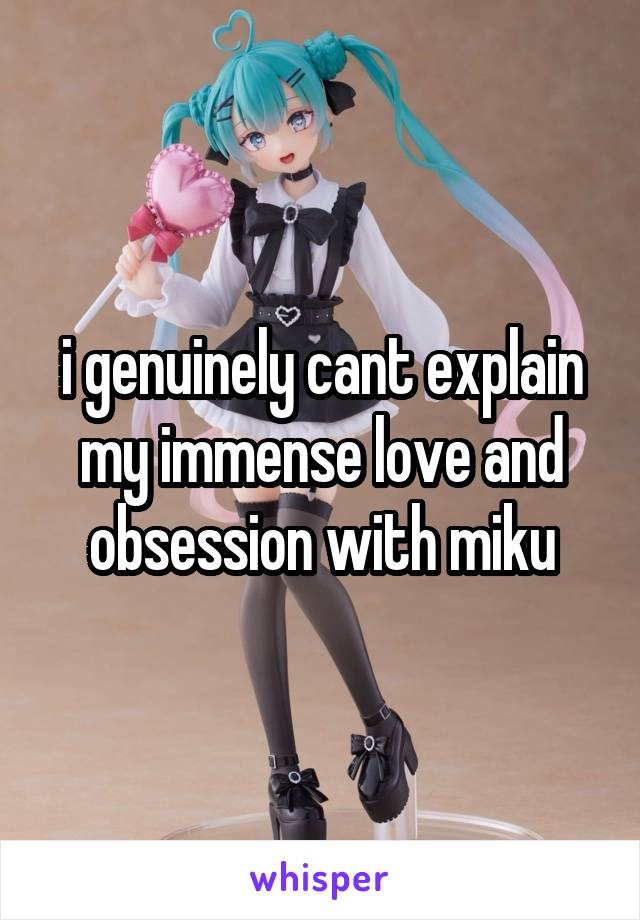 i genuinely cant explain my immense love and obsession with miku