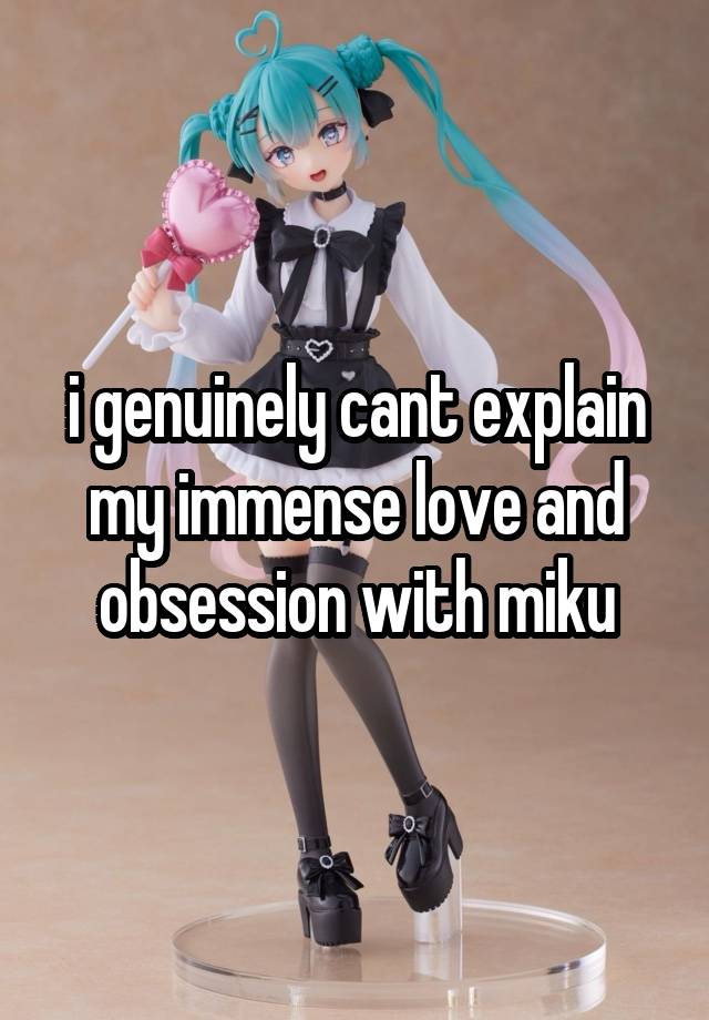 i genuinely cant explain my immense love and obsession with miku