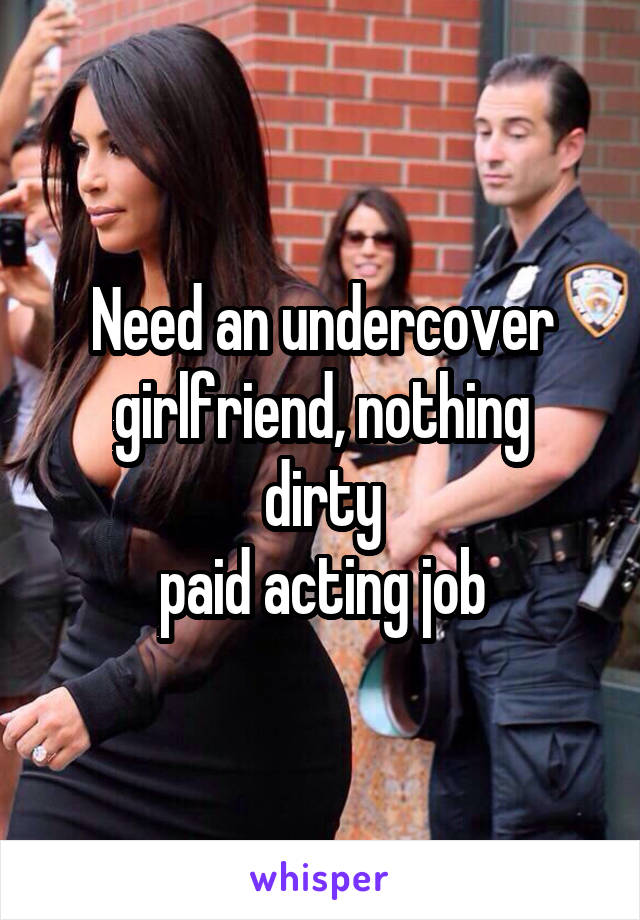 Need an undercover
girlfriend, nothing dirty
paid acting job