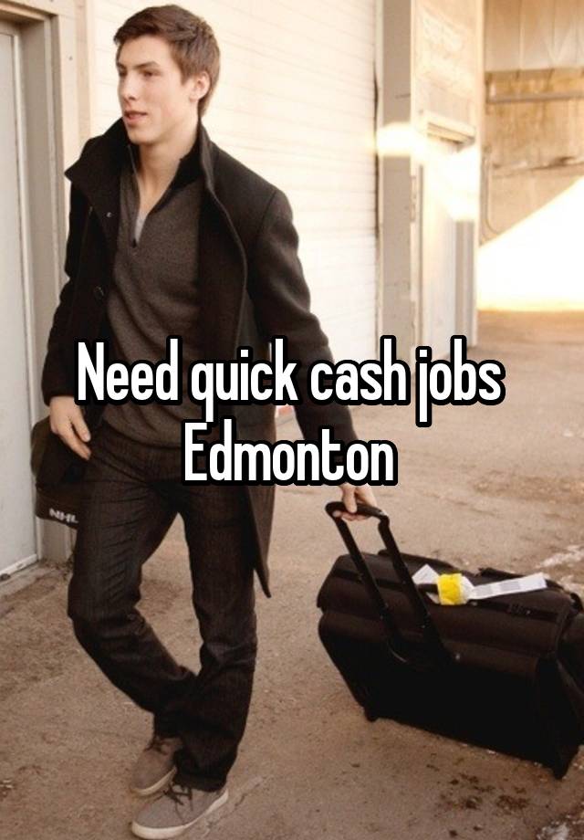 Need quick cash jobs 
Edmonton 