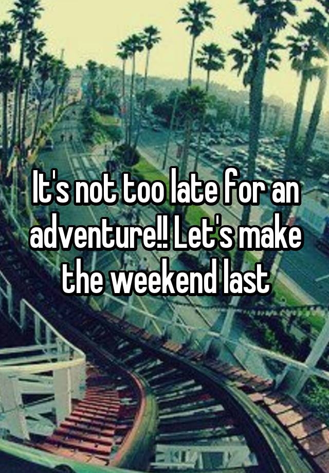 It's not too late for an adventure!! Let's make the weekend last