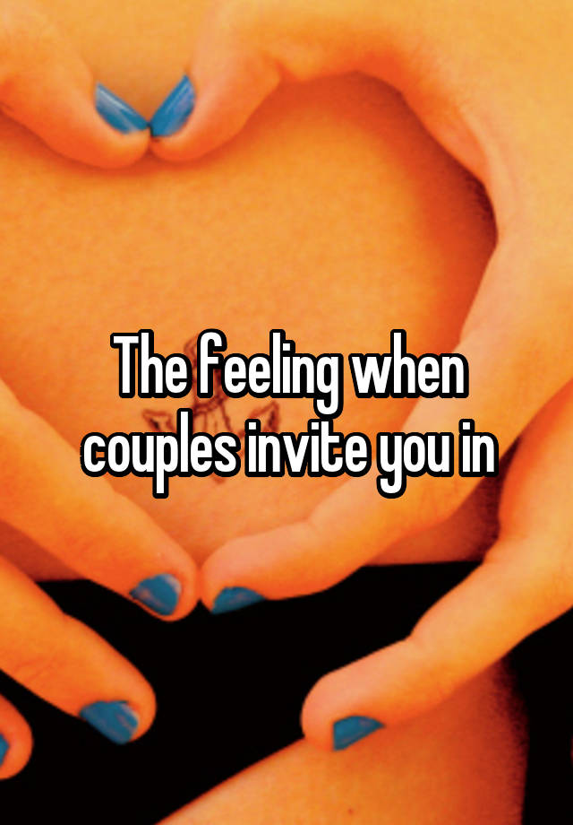 The feeling when couples invite you in