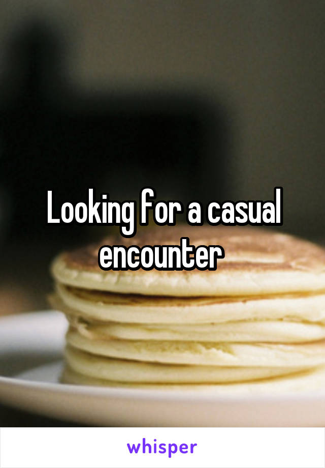 Looking for a casual encounter 