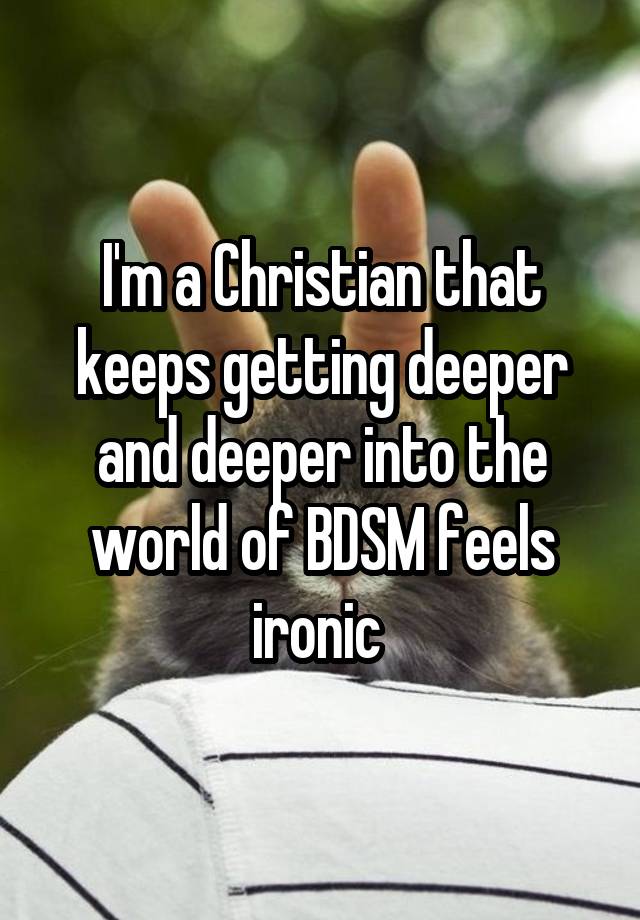 I'm a Christian that keeps getting deeper and deeper into the world of BDSM feels ironic 