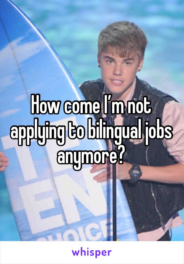 How come I’m not applying to bilingual jobs anymore?