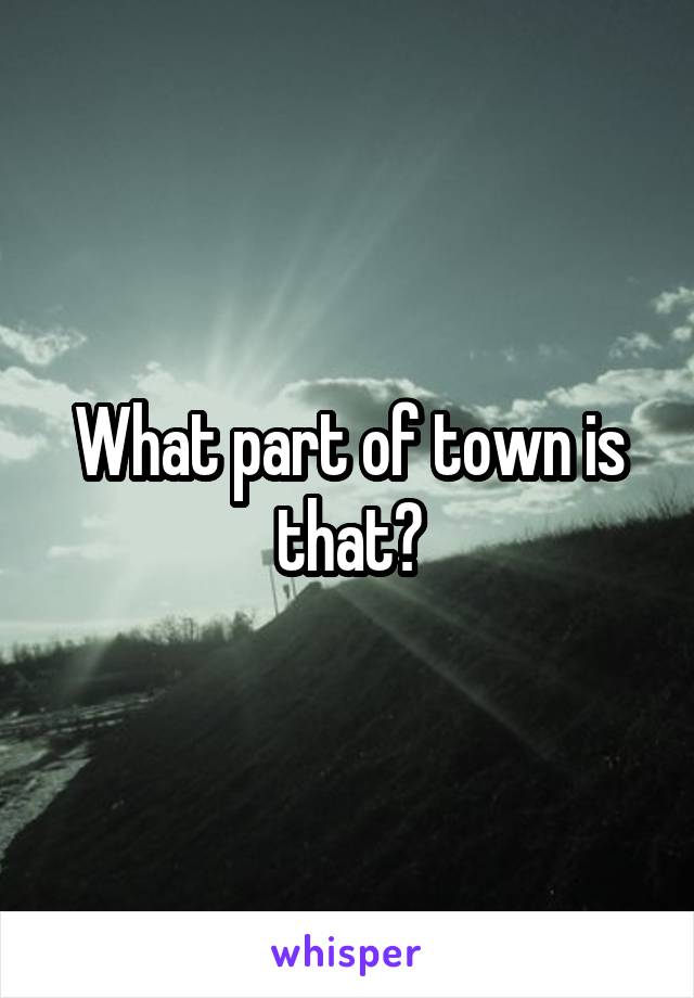 What part of town is that?