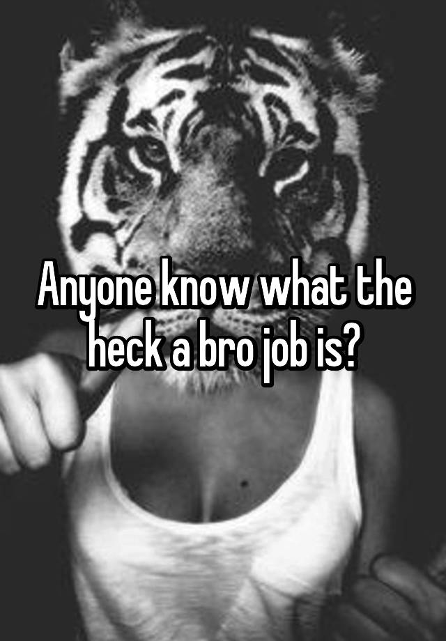 Anyone know what the heck a bro job is?