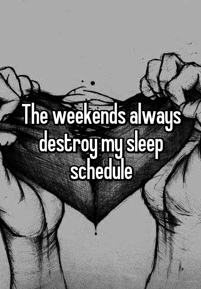 The weekends always destroy my sleep schedule