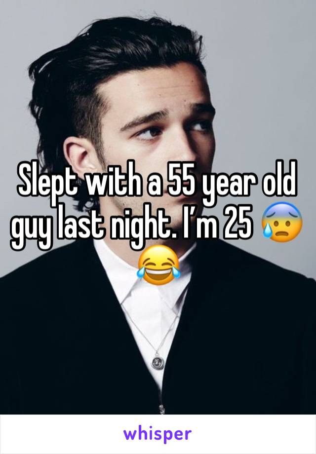 Slept with a 55 year old guy last night. I’m 25 😰😂