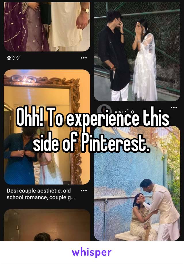 Ohh! To experience this side of Pinterest. 