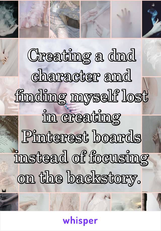 Creating a dnd character and finding myself lost in creating Pinterest boards instead of focusing on the backstory. 