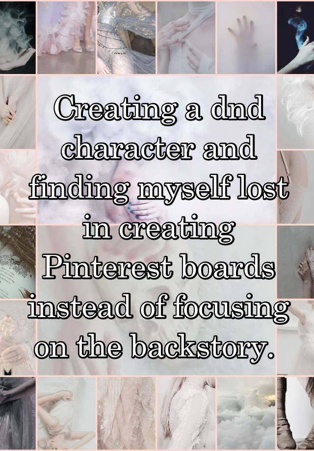 Creating a dnd character and finding myself lost in creating Pinterest boards instead of focusing on the backstory. 