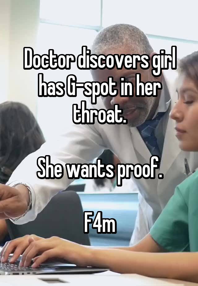 Doctor discovers girl has G-spot in her throat.

She wants proof.

F4m