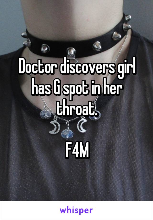 Doctor discovers girl has G spot in her throat.

F4M