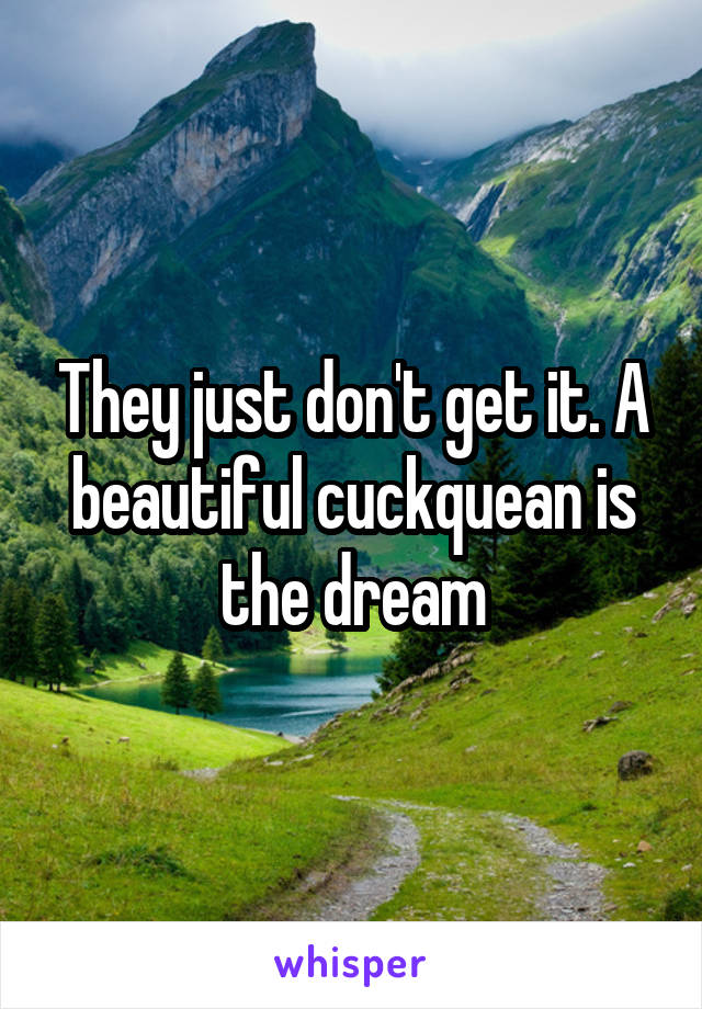 They just don't get it. A beautiful cuckquean is the dream