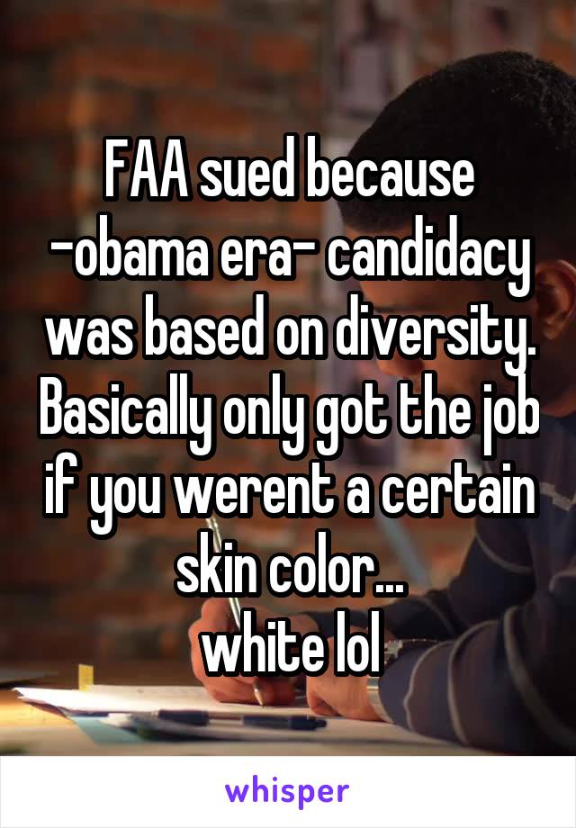 FAA sued because -obama era- candidacy was based on diversity. Basically only got the job if you werent a certain skin color...
white lol