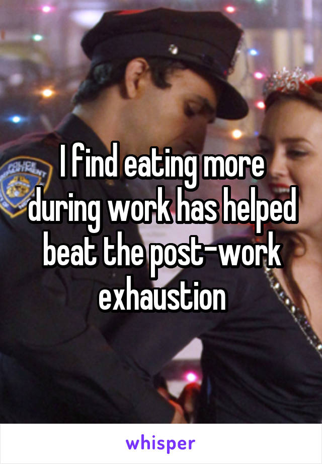 I find eating more during work has helped beat the post-work exhaustion