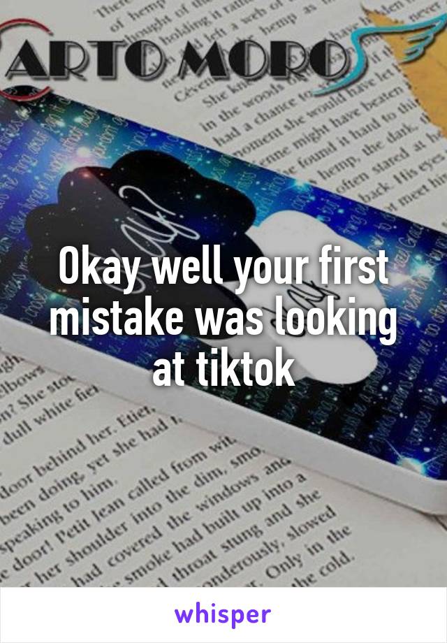 Okay well your first mistake was looking at tiktok