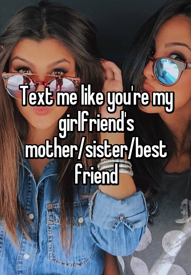 Text me like you're my girlfriend's mother/sister/best friend