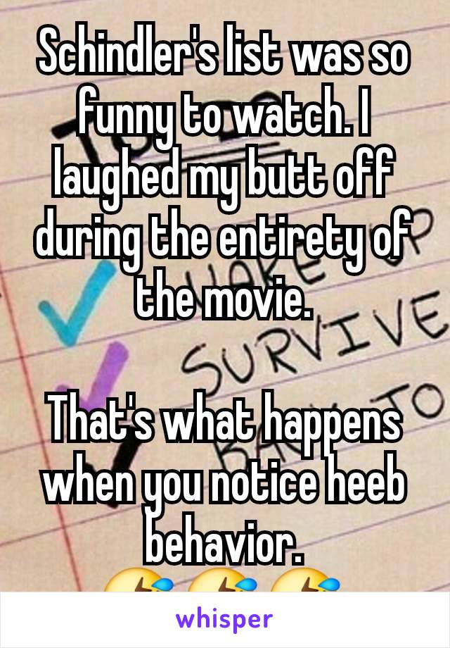 Schindler's list was so funny to watch. I laughed my butt off during the entirety of the movie.

That's what happens when you notice heeb behavior.
🤣 🤣 🤣 