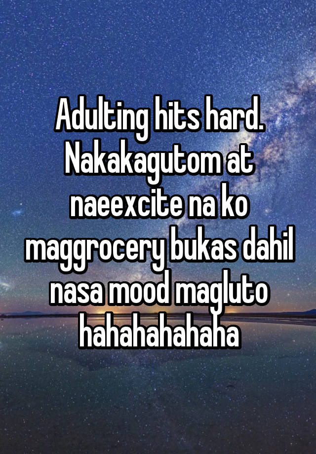Adulting hits hard.
Nakakagutom at naeexcite na ko maggrocery bukas dahil nasa mood magluto hahahahahaha