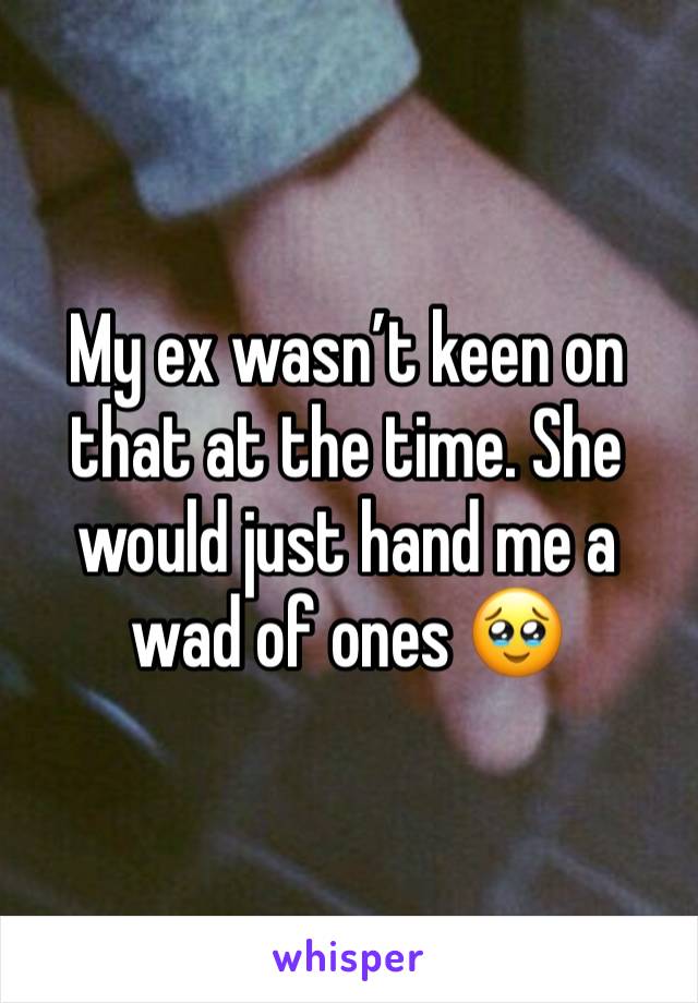 My ex wasn’t keen on that at the time. She would just hand me a wad of ones 🥹