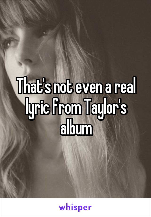 That's not even a real lyric from Taylor's album