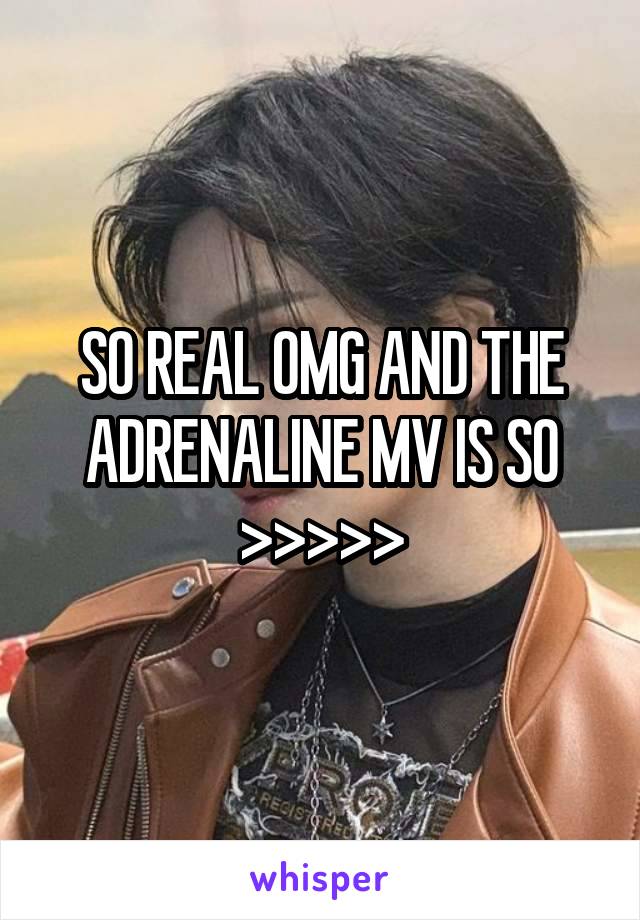 SO REAL OMG AND THE ADRENALINE MV IS SO >>>>>