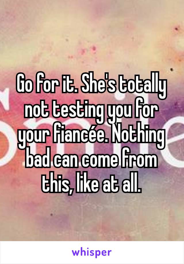 Go for it. She's totally not testing you for your fiancée. Nothing bad can come from this, like at all.