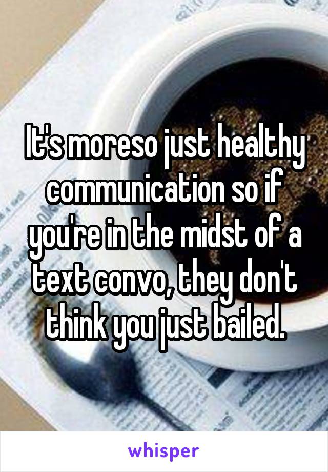 It's moreso just healthy communication so if you're in the midst of a text convo, they don't think you just bailed.