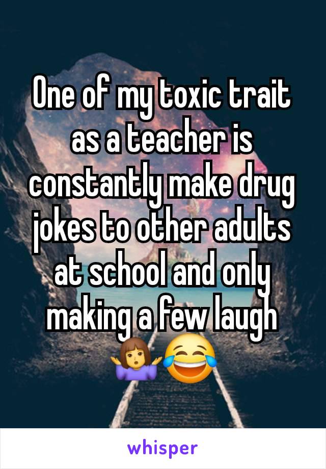 One of my toxic trait as a teacher is constantly make drug jokes to other adults at school and only making a few laugh 🤷‍♀️😂