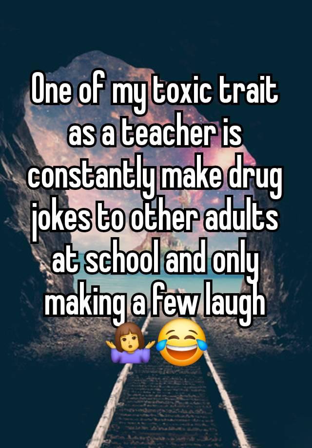 One of my toxic trait as a teacher is constantly make drug jokes to other adults at school and only making a few laugh 🤷‍♀️😂