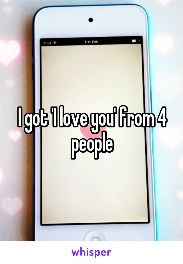 I got 'I love you' from 4 people