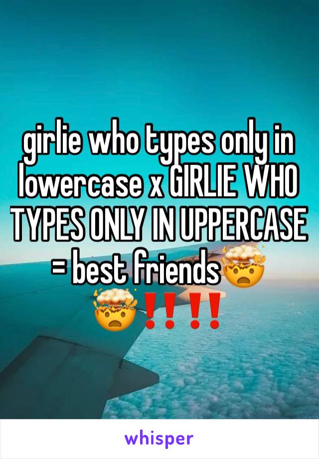 girlie who types only in lowercase x GIRLIE WHO TYPES ONLY IN UPPERCASE = best friends🤯🤯‼️‼️